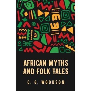 African Myths and Folk Tales: Carter Godwin Woodson -- Carter Godwin Woodson